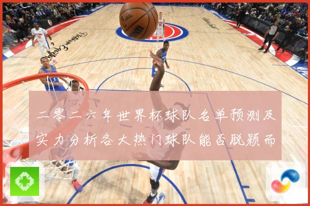 二零二六年世界杯球队名单预测及实力分析各大热门球队能否脱颖而数据研判-深度解析