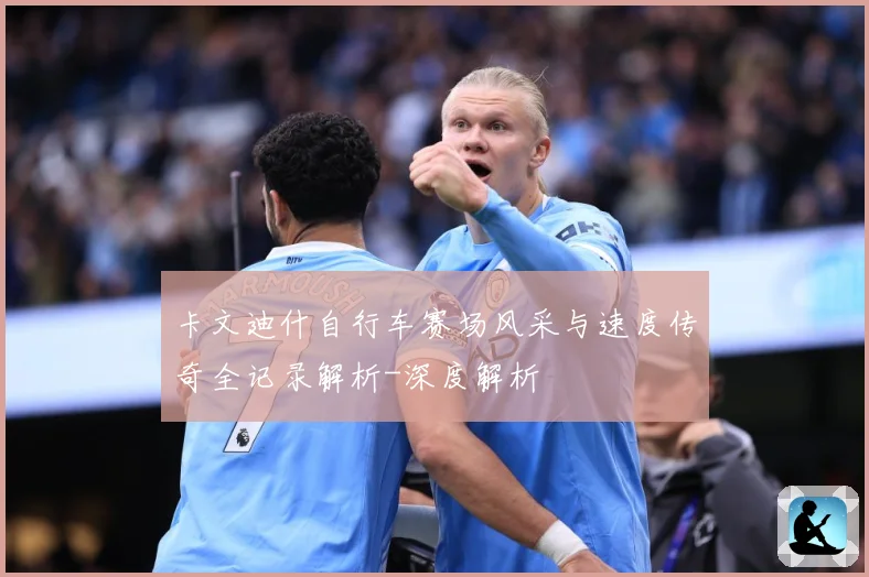 卡文迪什自行车赛场风采与速度传奇全记录解析-深度解析