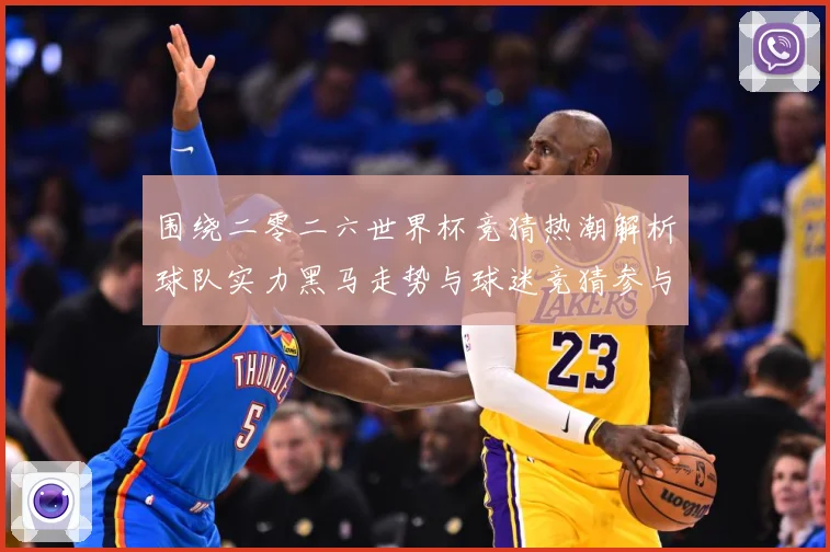 围绕二零二六世界杯竞猜热潮解析球队实力黑马走势与球迷竞猜参与数据研判-深度解析