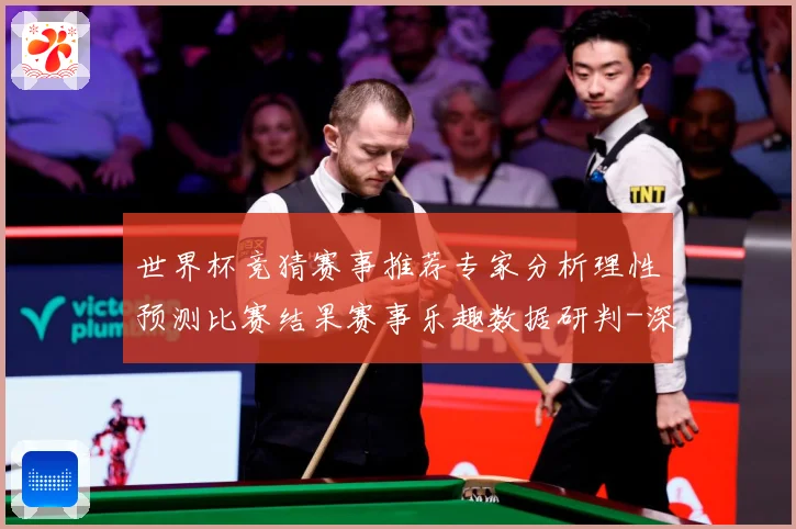 世界杯竞猜赛事推荐专家分析理性预测比赛结果赛事乐趣数据研判-深度解析