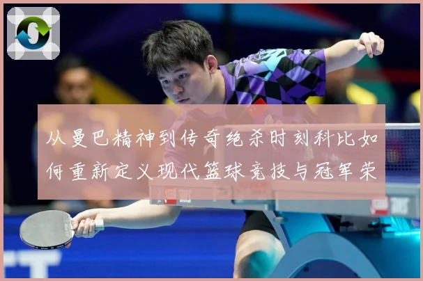 从曼巴精神到传奇绝杀时刻科比如何重新定义现代篮球竞技与冠军荣耀之路解析-深度解析