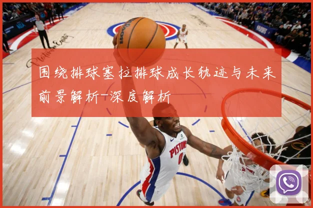 围绕排球塞拉排球成长轨迹与未来前景解析-深度解析
