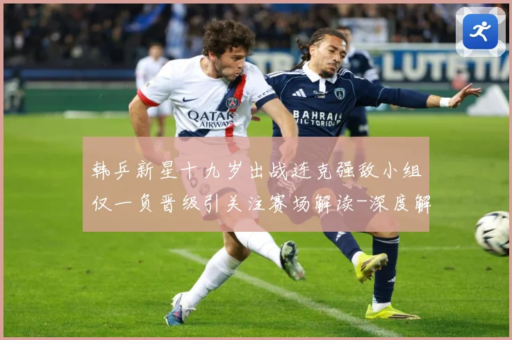 韩乒新星十九岁出战连克强敌小组仅一负晋级引关注赛场解读-深度解析