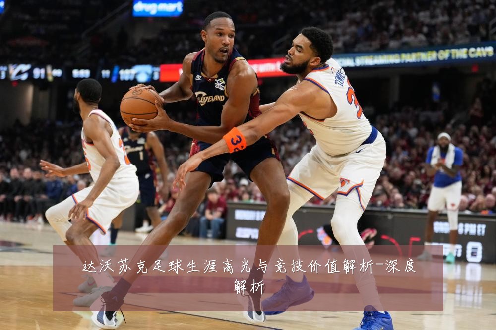 达沃苏克足球生涯高光与竞技价值解析-深度解析