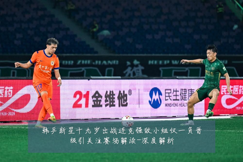 韩乒新星十九岁出战连克强敌小组仅一负晋级引关注赛场解读-深度解析