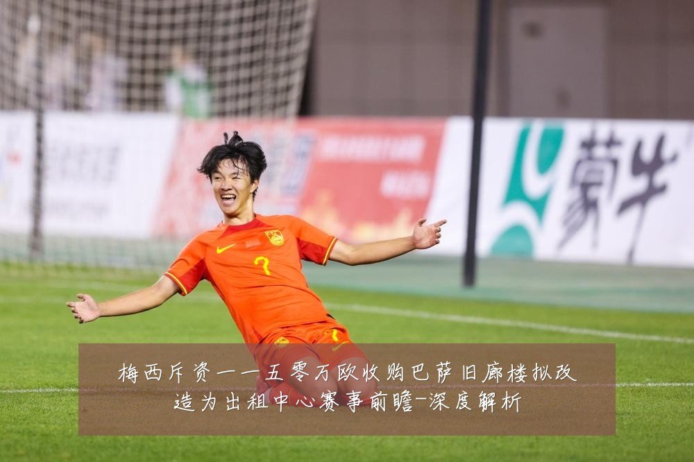 梅西斥资一一五零万欧收购巴萨旧廊楼拟改造为出租中心赛事前瞻-深度解析